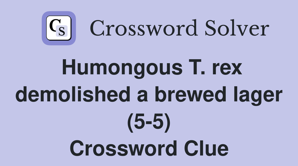 Humongous T. rex demolished a brewed lager (5-5) Crossword Clue