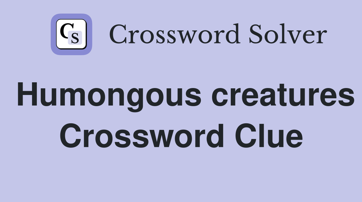 Humongous creatures Crossword Clue