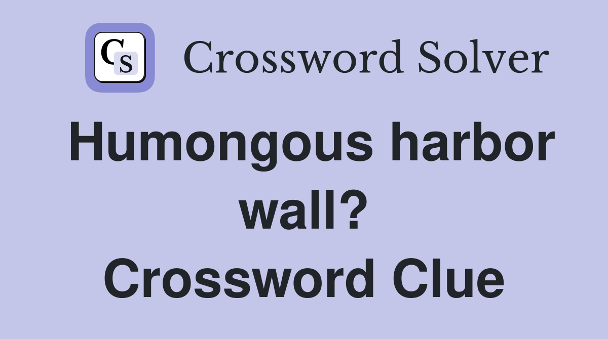 Humongous harbor wall? Crossword Clue