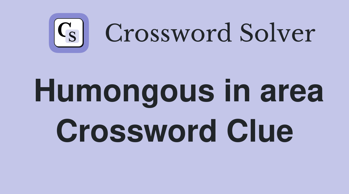 Humongous in area Crossword Clue