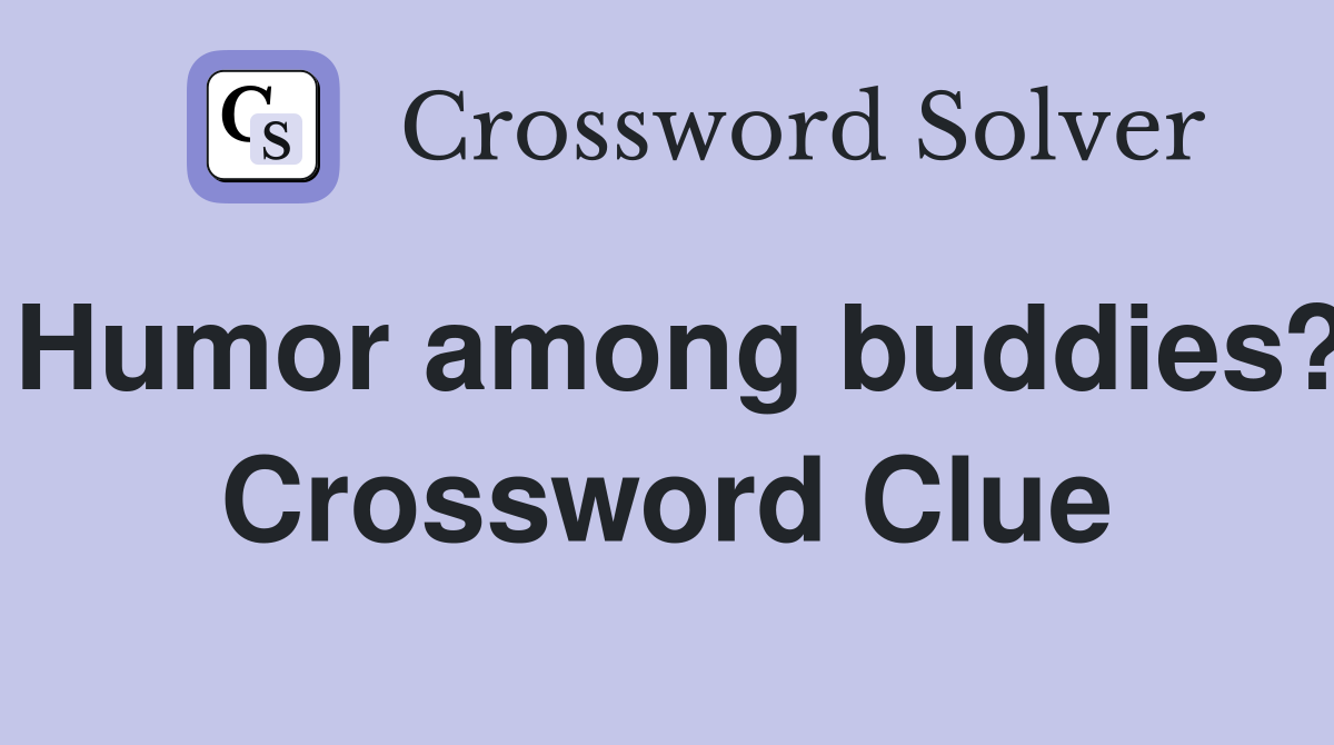 Humor among buddies? Crossword Clue