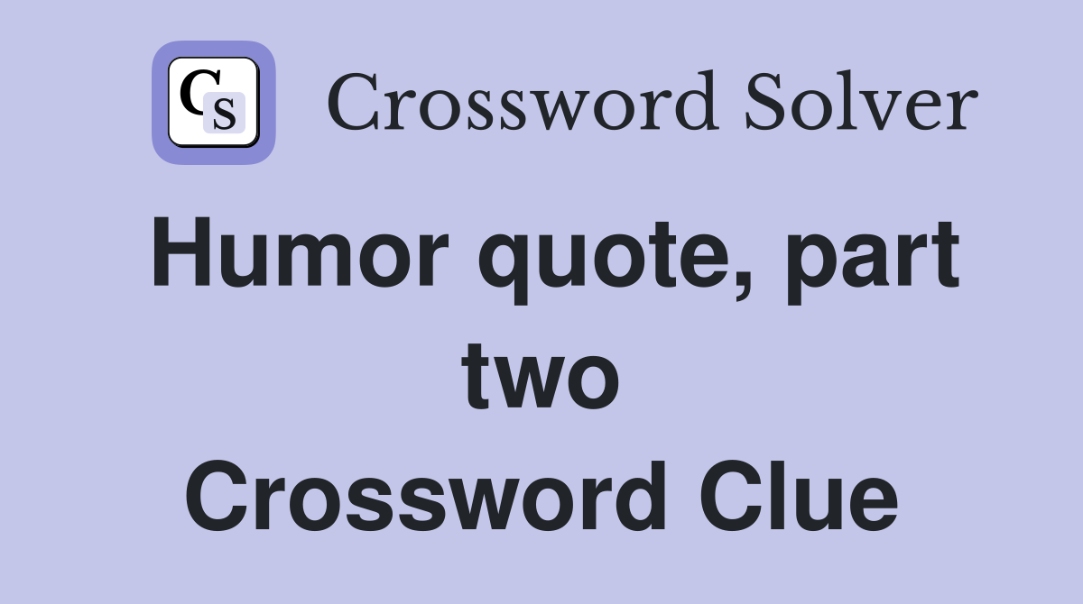Humor quote, part two Crossword Clue