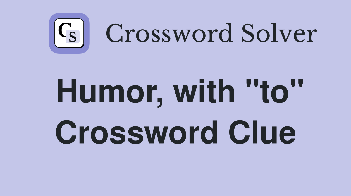 Humor, with "to" Crossword Clue