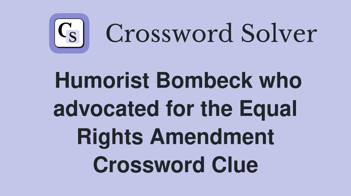 Humorist Bombeck who advocated for the Equal Rights Amendment Crossword Clue