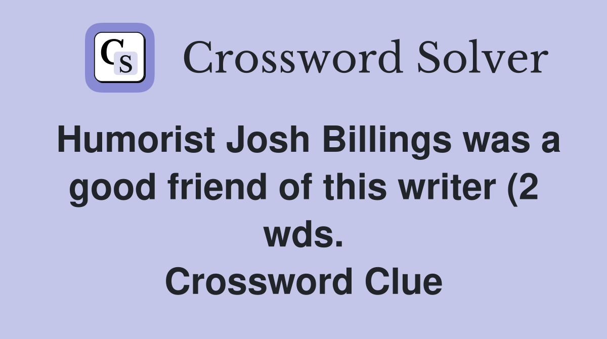 Humorist Josh Billings was a good friend of this writer (2 wds Humorist Josh Billings was a good friend of this writer (2 wds