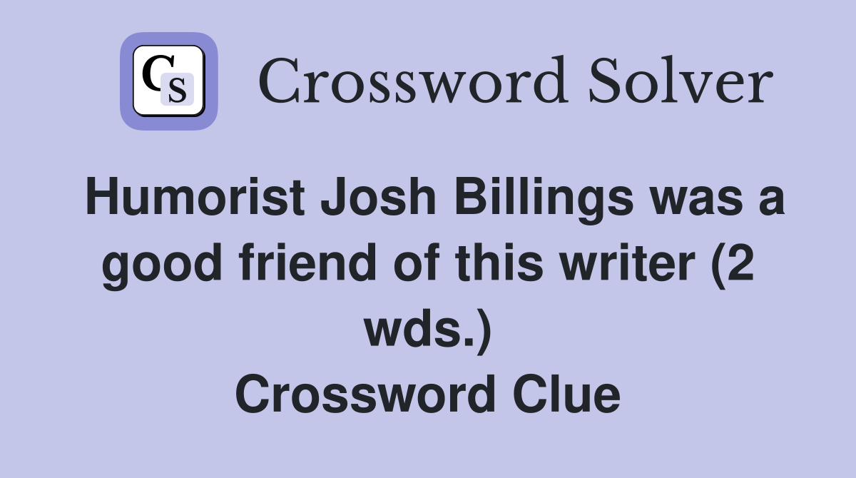 Humorist Josh Billings was a good friend of this writer (2 wds