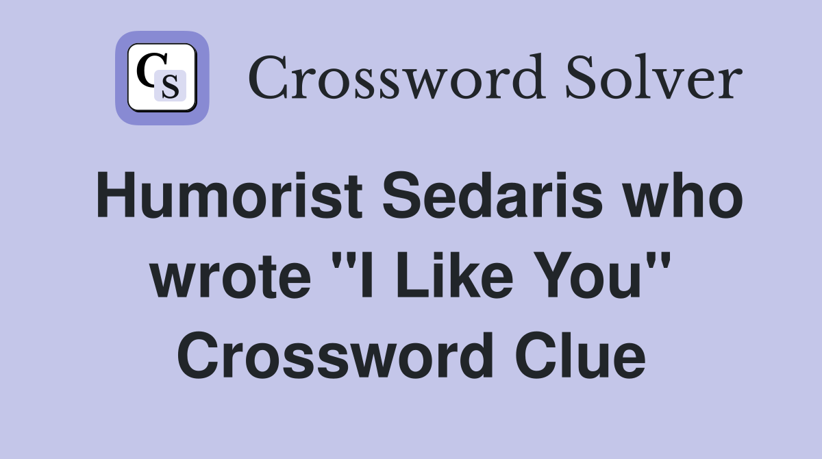 Humorist Sedaris who wrote "I Like You" Crossword Clue