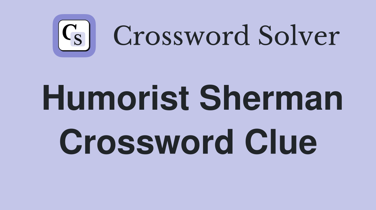 Humorist Sherman Crossword Clue