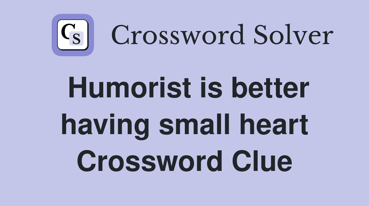 Humorist is better having small heart Crossword Clue