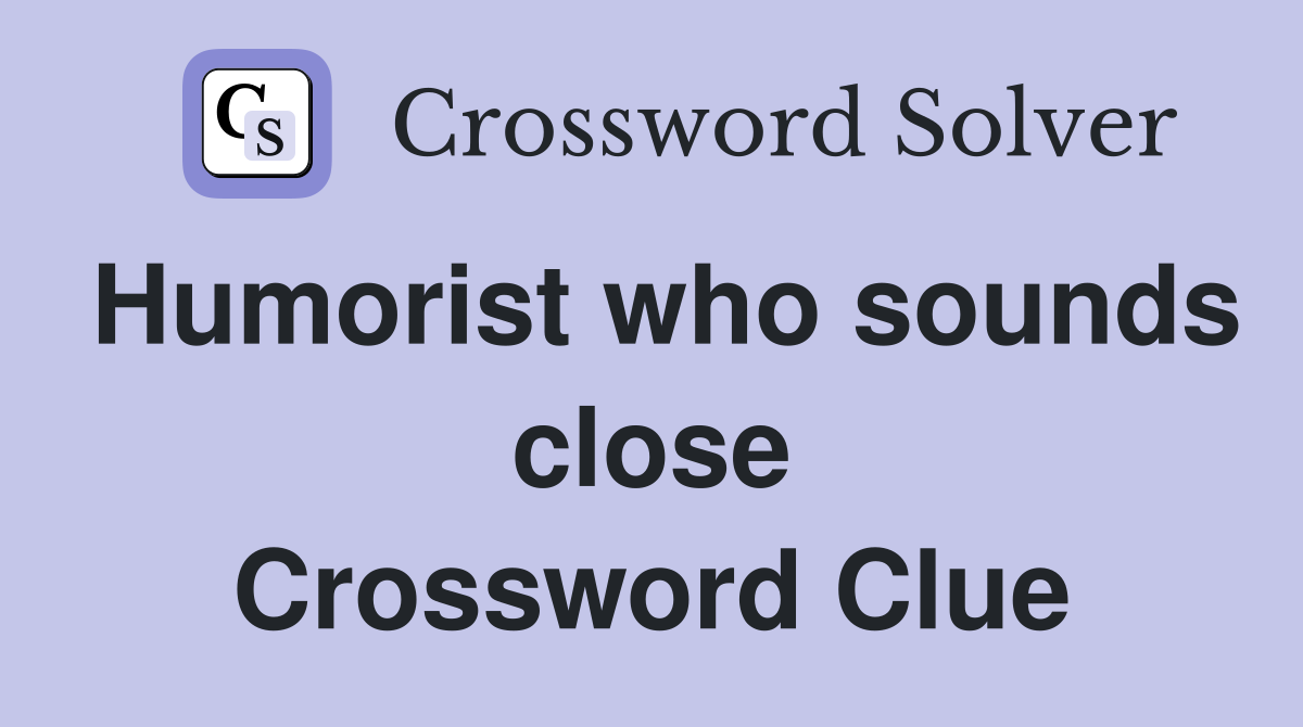 Humorist who sounds close Crossword Clue