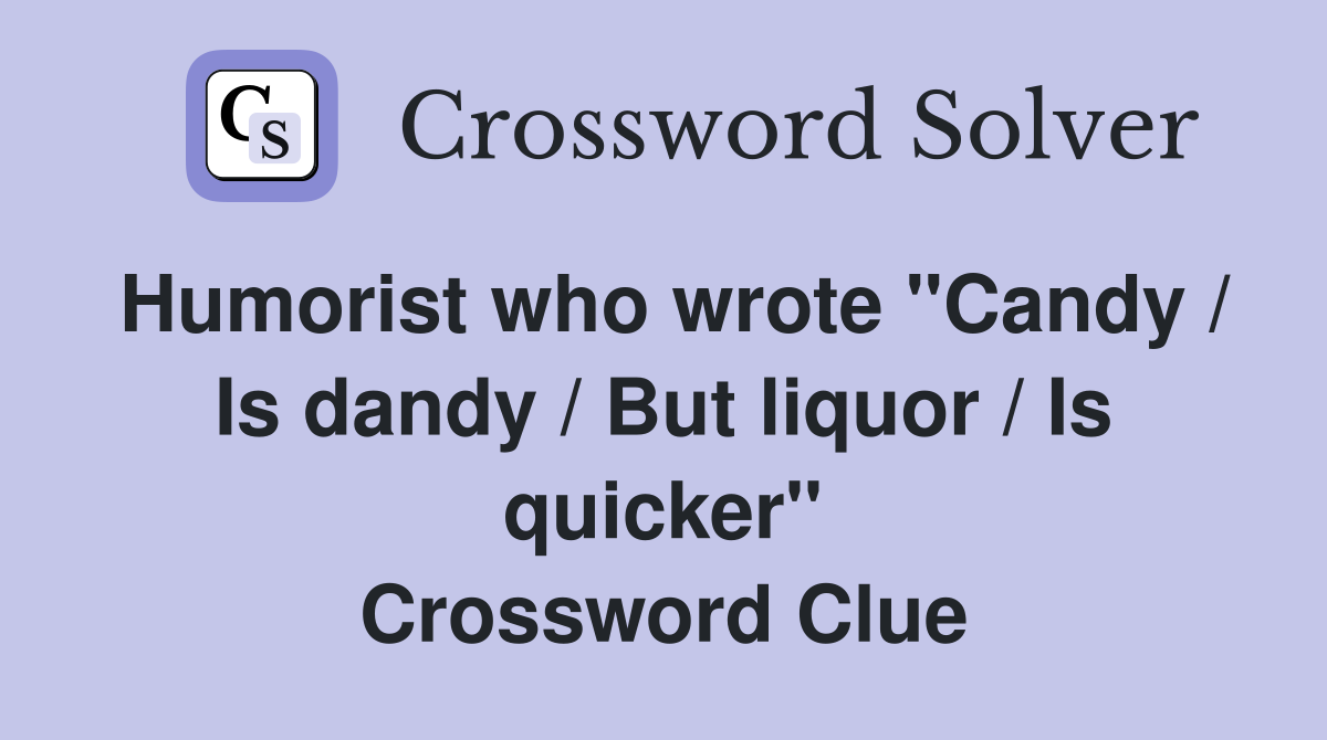 Humorist who wrote "Candy / Is dandy / But liquor / Is quicker" Crossword Clue