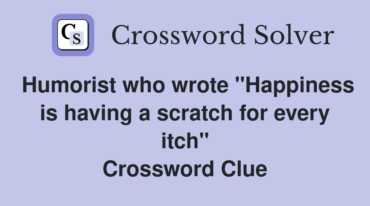 Humorist who wrote "Happiness is having a scratch for every itch" Crossword Clue