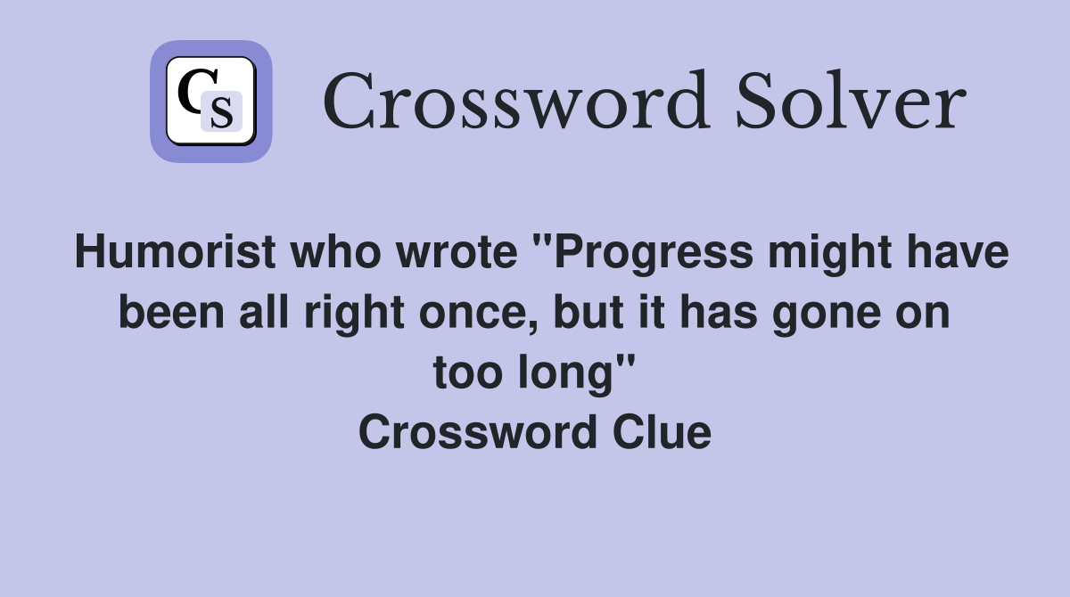 Humorist who wrote "Progress might have been all right once, but it has gone on too long" Crossword Clue