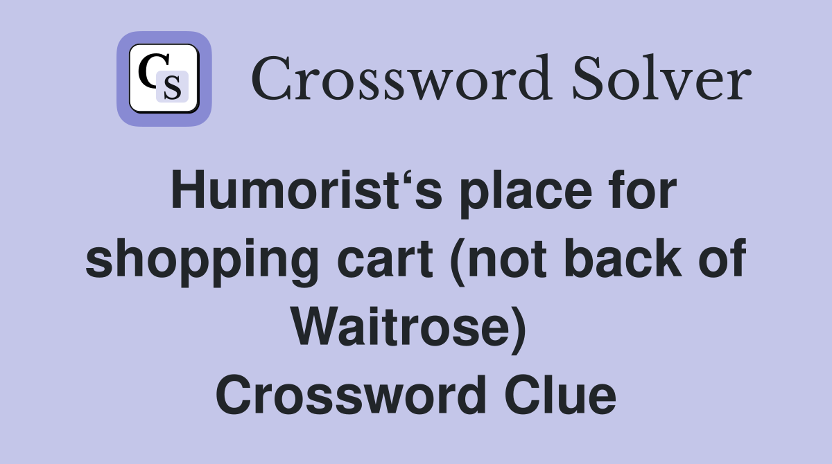 Humorist‘s place for shopping cart (not back of Waitrose)  Crossword Clue
