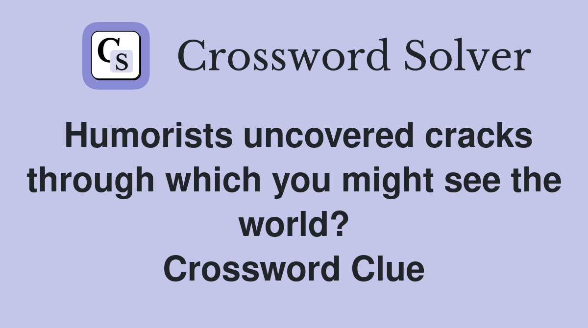 Humorists uncovered cracks through which you might see the world? Crossword Clue