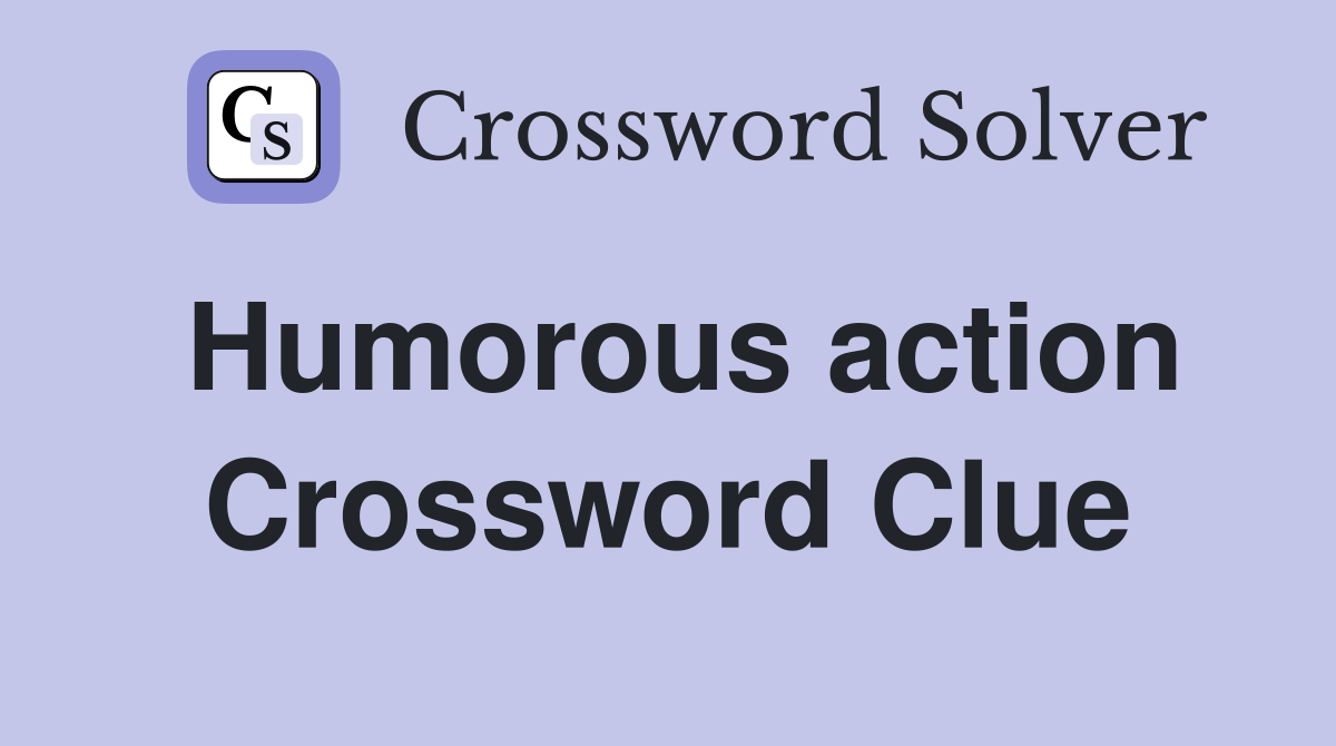Humorous action Crossword Clue
