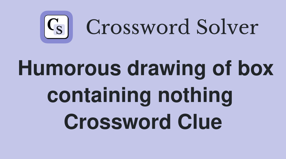 Humorous drawing of box containing nothing  Crossword Clue