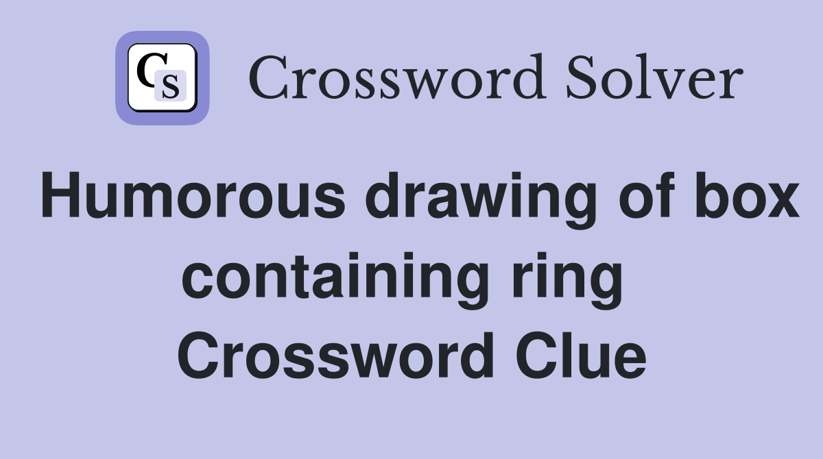 Humorous drawing of box containing ring  Crossword Clue
