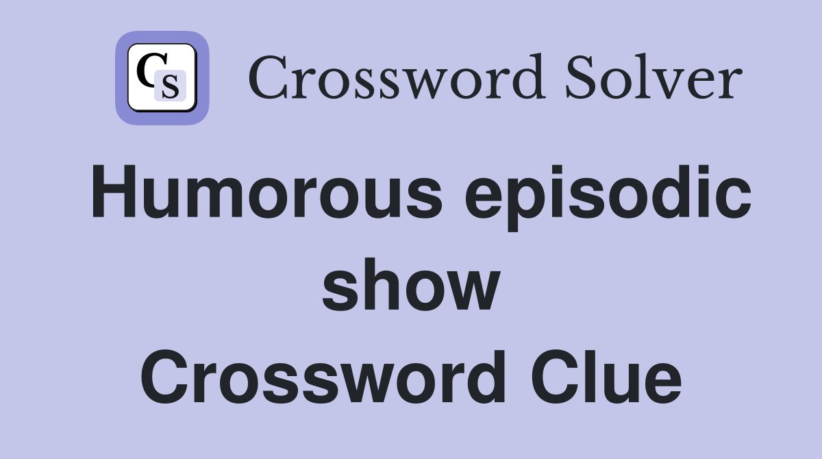 Humorous episodic show Crossword Clue