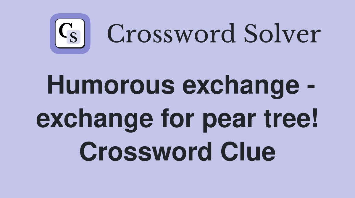 Humorous exchange - exchange for pear tree! Crossword Clue