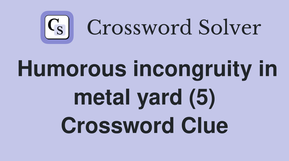 Humorous incongruity in metal yard (5) Crossword Clue