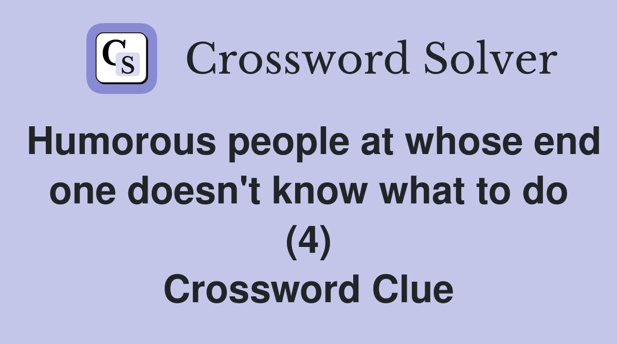 Humorous people at whose end one doesn't know what to do (4) Crossword Clue