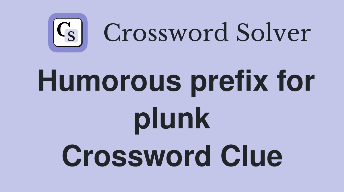 Humorous prefix for plunk Crossword Clue