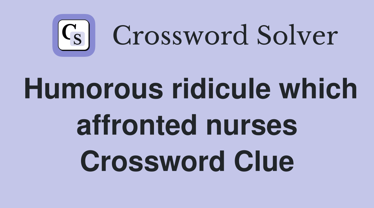 Humorous ridicule which affronted nurses Crossword Clue
