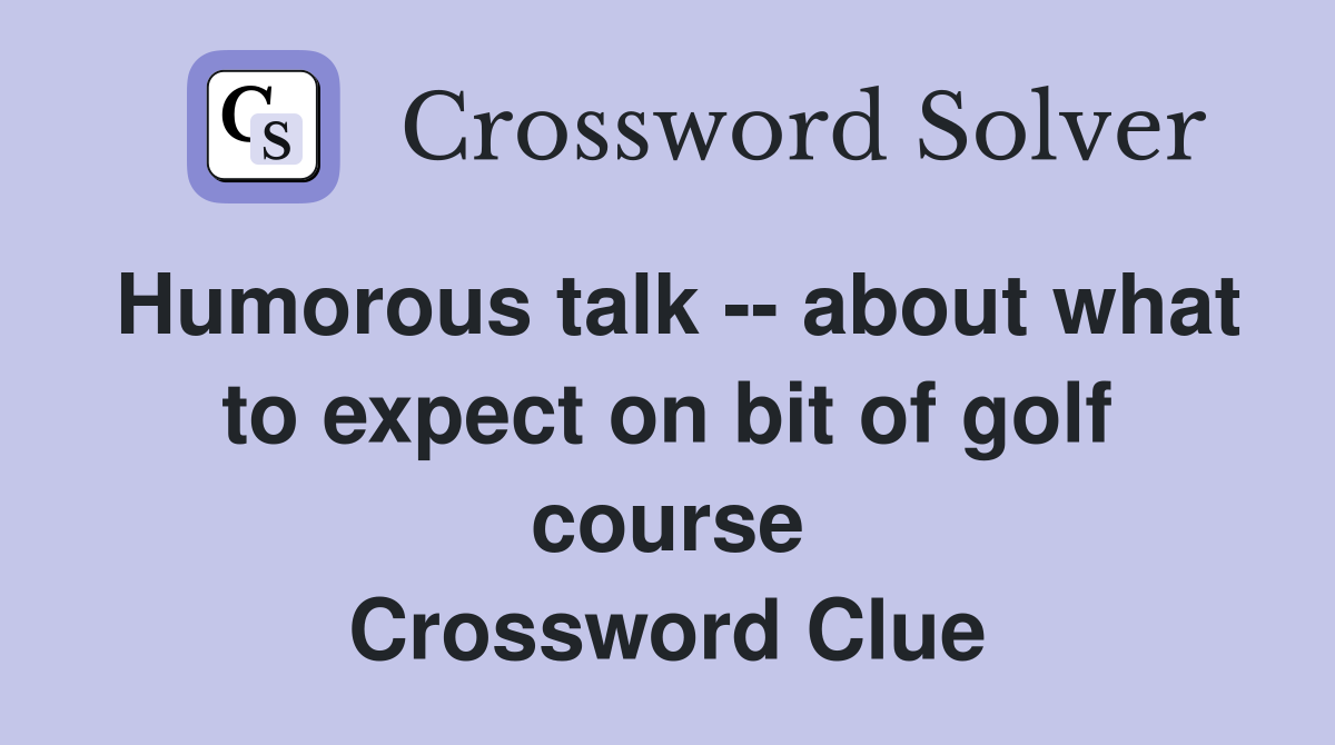 Humorous talk -- about what to expect on bit of golf course Crossword Clue