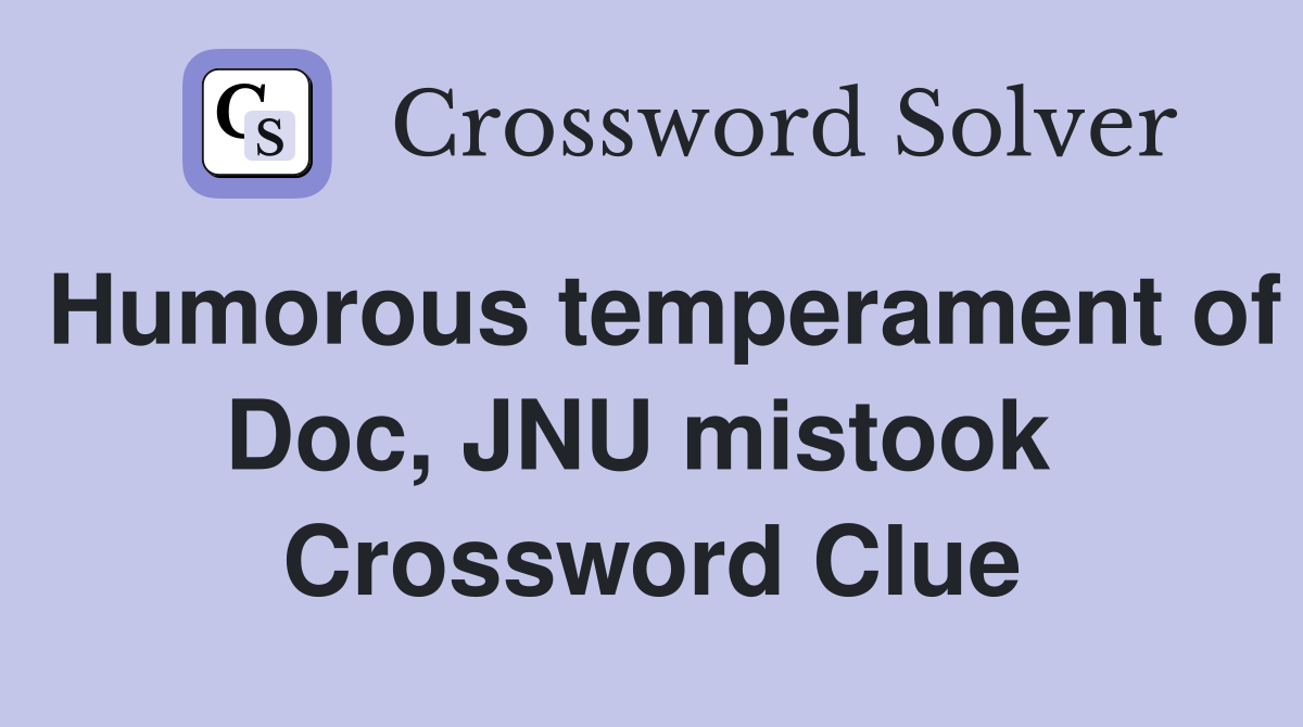 Humorous temperament of Doc, JNU mistook  Crossword Clue