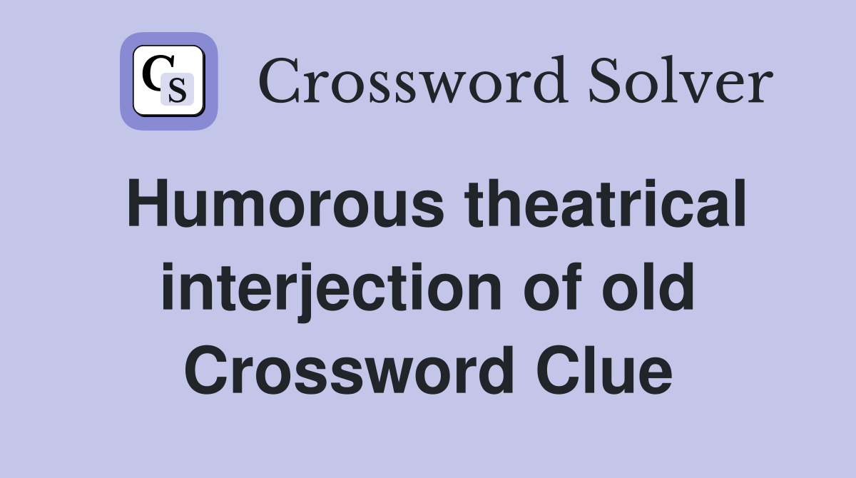 Humorous theatrical interjection of old Crossword Clue