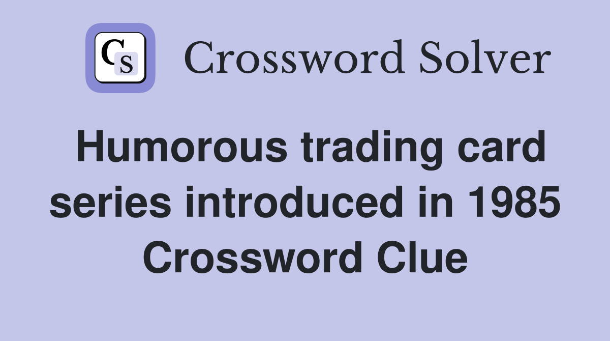 Humorous trading card series introduced in 1985 - Crossword Clue Answers -  Crossword Solver