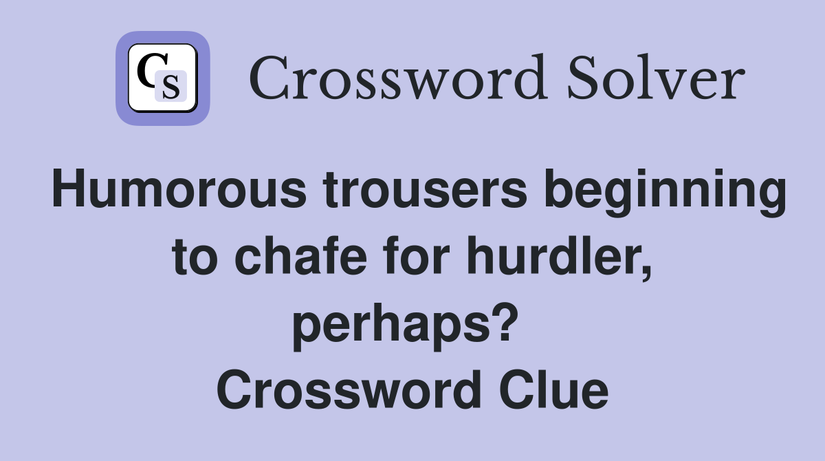 Humorous trousers beginning to chafe for hurdler, perhaps?  Crossword Clue