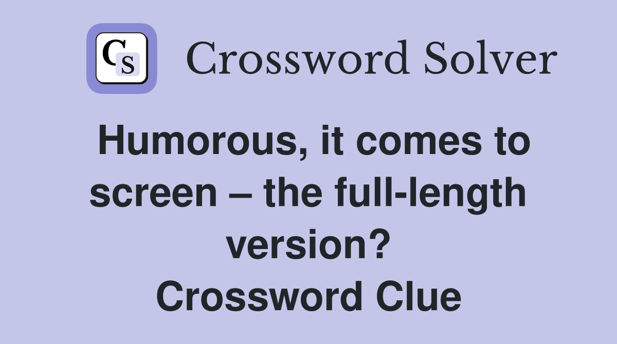 Humorous, it comes to screen – the full-length version? Crossword Clue