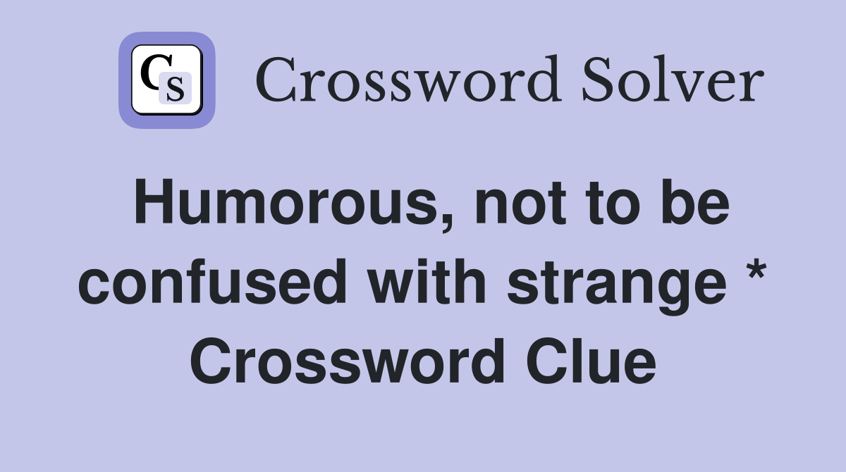 Humorous, not to be confused with strange * Crossword Clue