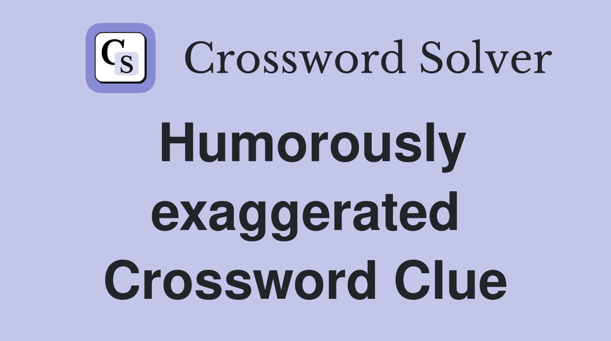 Humorously exaggerated Crossword Clue