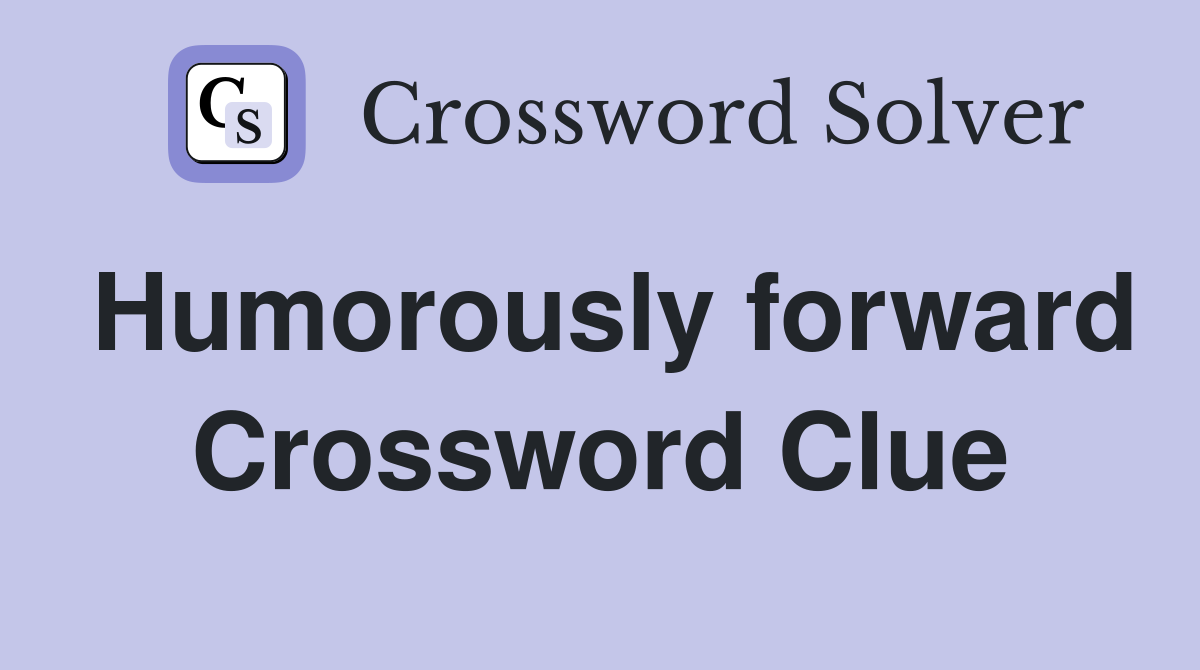 Humorously forward Crossword Clue