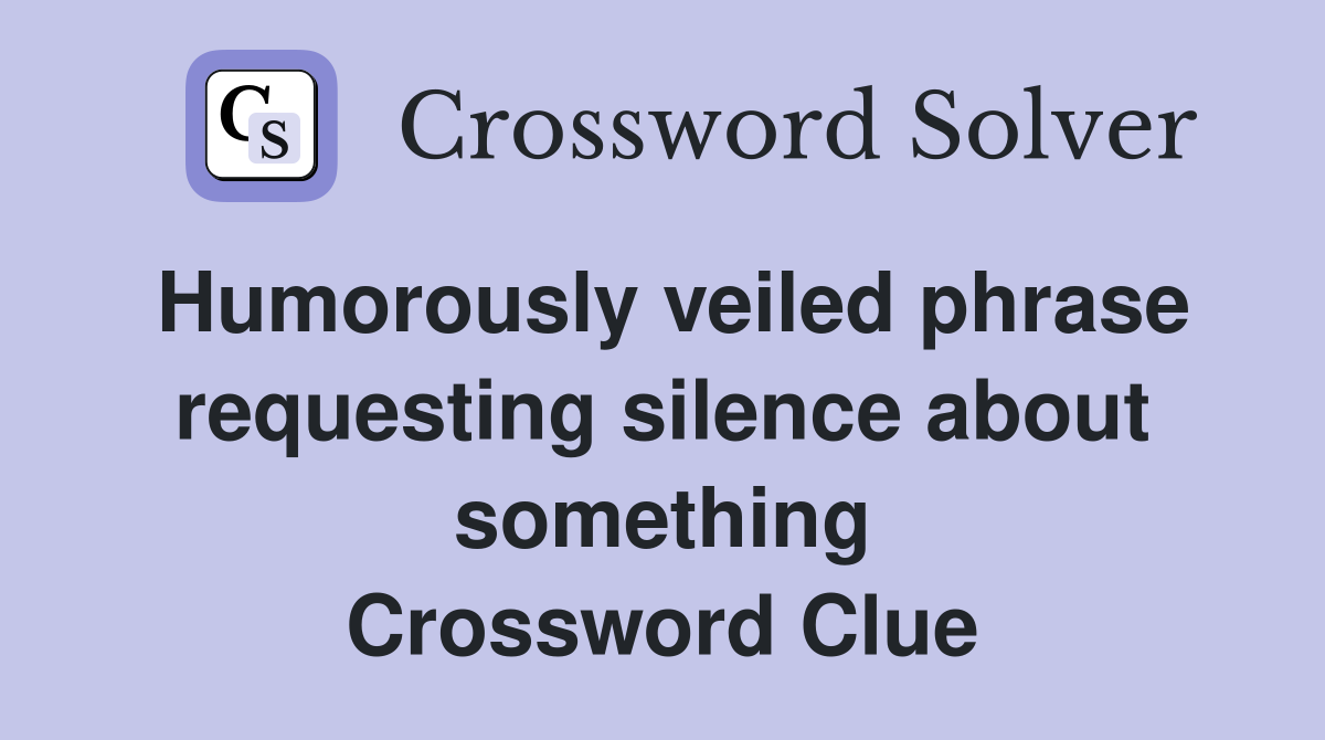 Humorously veiled phrase requesting silence about something Crossword Clue