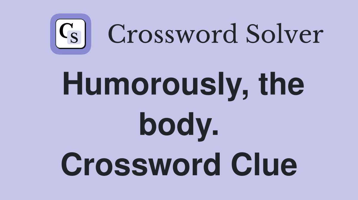 Humorously, the body. Crossword Clue