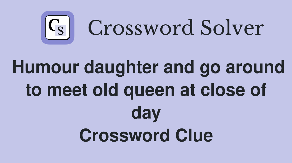 Humour daughter and go around to meet old queen at close of day Crossword Clue