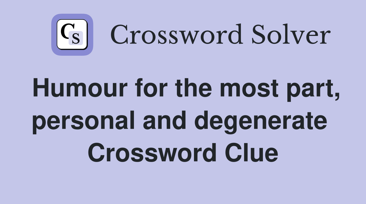 Humour for the most part, personal and degenerate  Crossword Clue