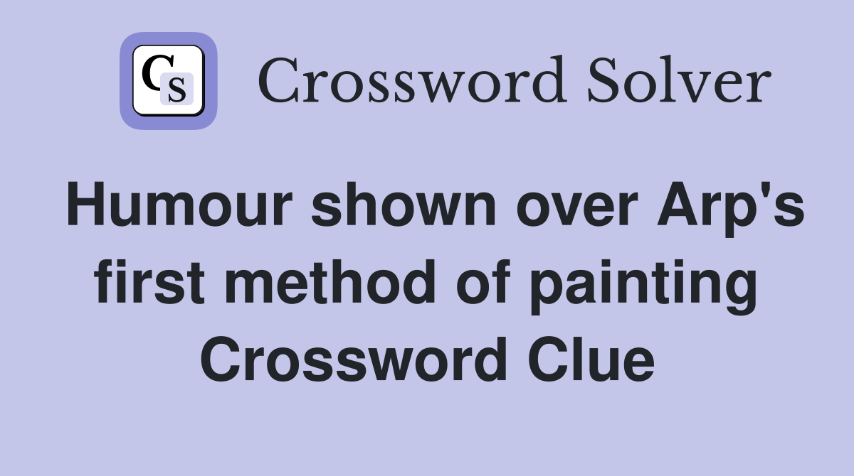Humour shown over Arp's first method of painting Crossword Clue