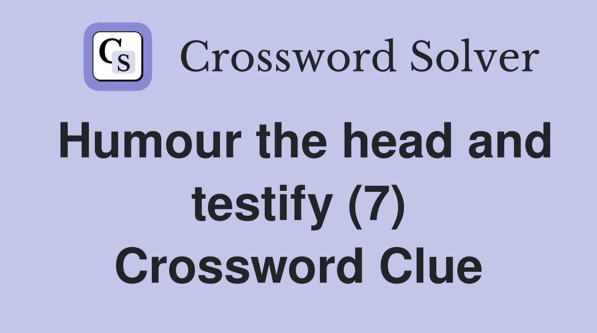 Humour the head and testify (7) Crossword Clue