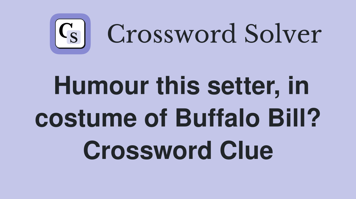 Humour this setter, in costume of Buffalo Bill? Crossword Clue