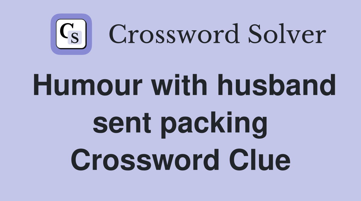 Humour with husband sent packing Crossword Clue