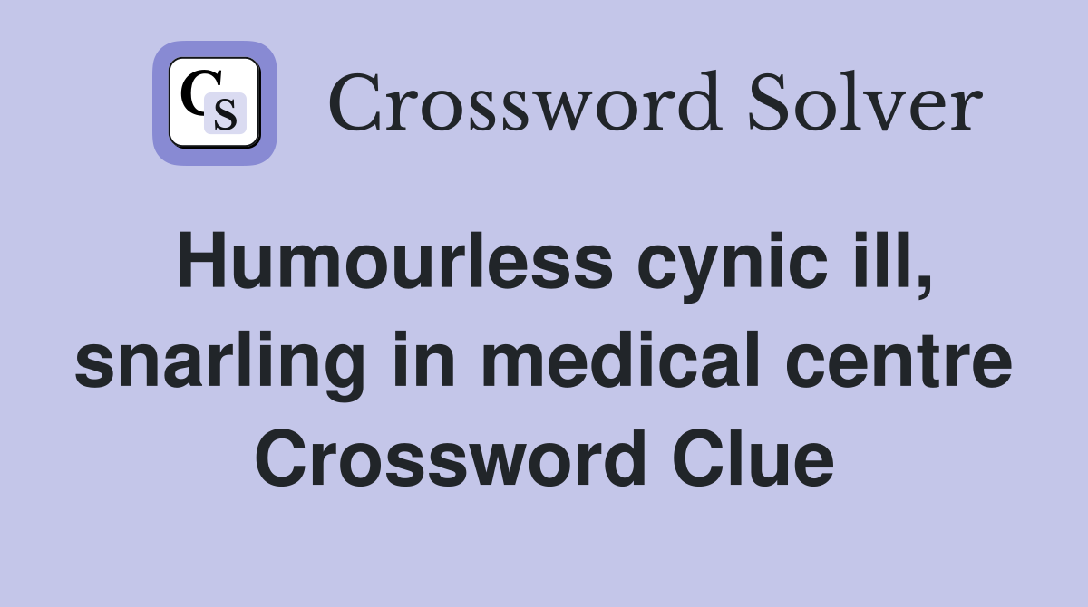Humourless cynic ill, snarling in medical centre Crossword Clue