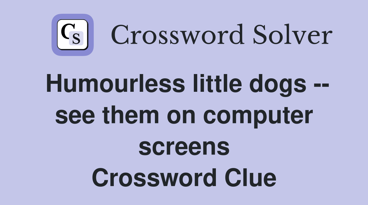 Humourless little dogs -- see them on computer screens Crossword Clue