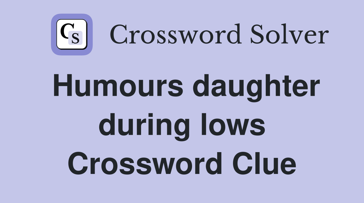 Humours daughter during lows Crossword Clue