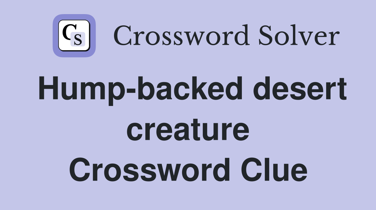 Hump-backed desert creature Crossword Clue
