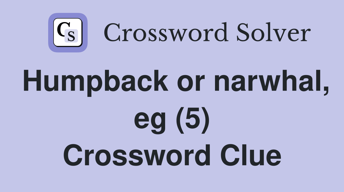 Humpback or narwhal, eg (5) Crossword Clue